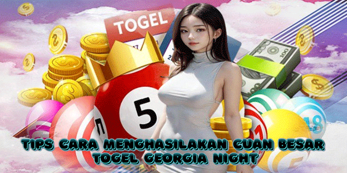 Tips Cara Menghasilakan Cuan besar  Togel Georgia Night