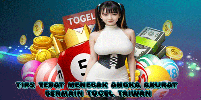 Tips Tepat Menebak Angka Akurat Bermain Togel Taiwan