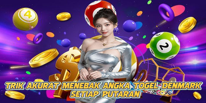 Trik Akurat Menebak Angka Togel Denmark Setiap Putaran