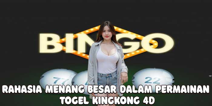 Rahasia Menang Besar Dalam Permainan Togel Kingkong 4D
