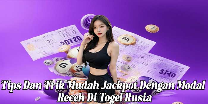 Tips Dan Trik Mudah Jackpot Dengan Modal Receh Di Togel Rusia