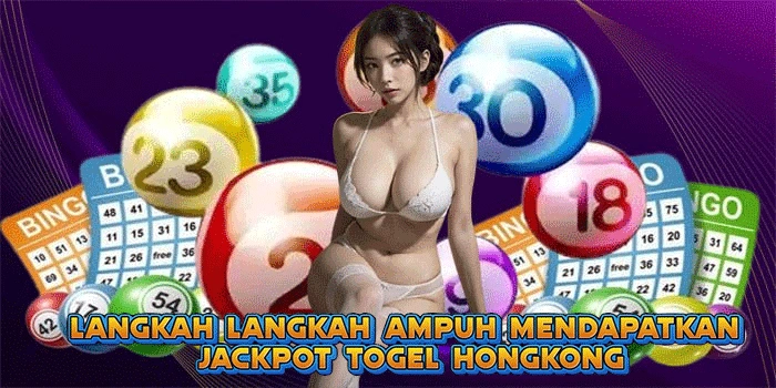 Langkah-Langkah Ampuh Mendapatkan Jackpot Togel Hongkong